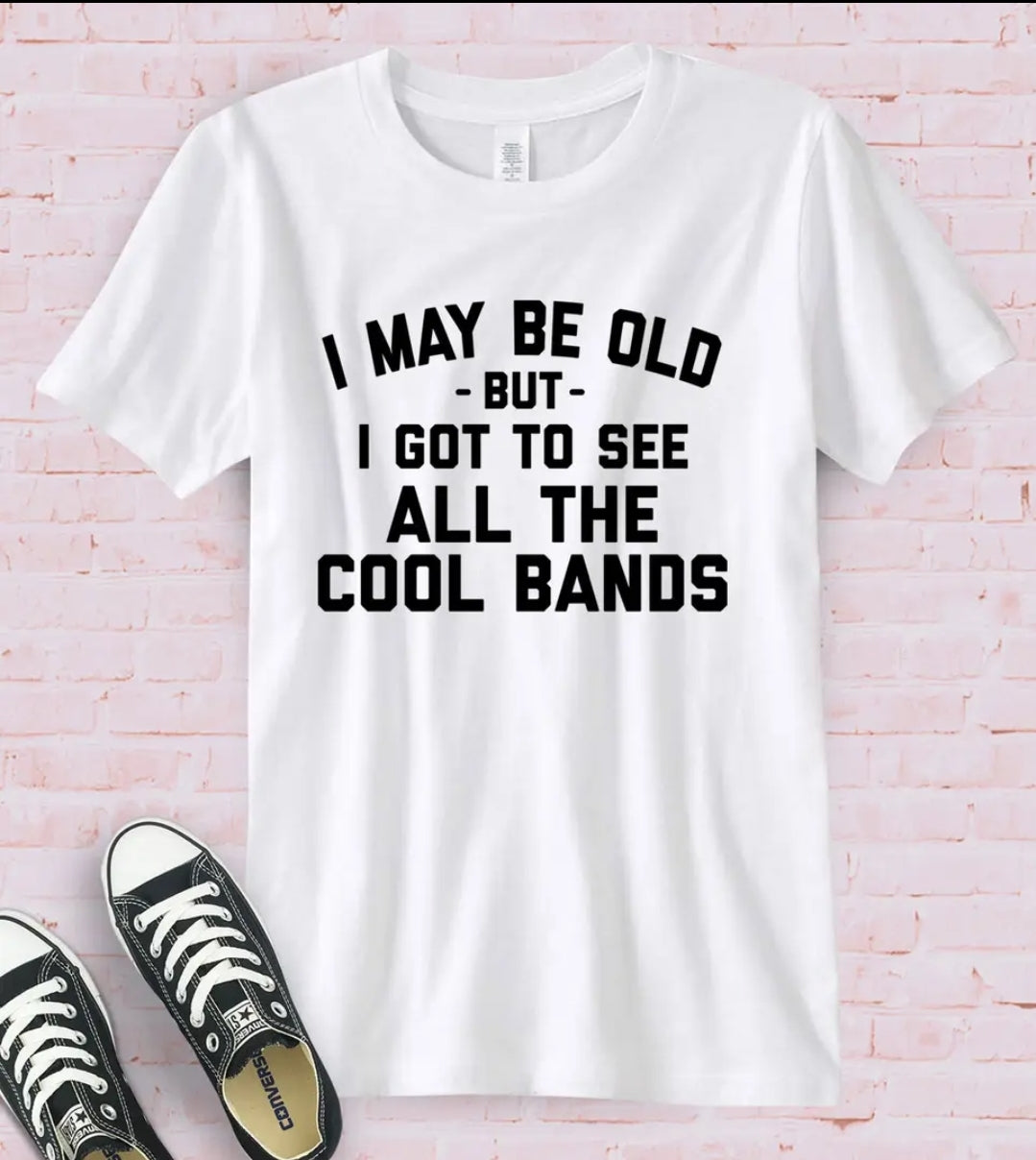 I May Be Old But I Got to See the Cool Bands T-shirt